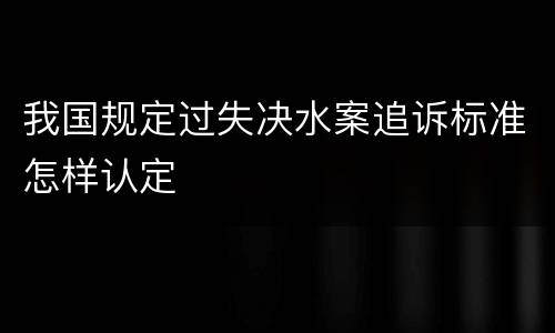 我国规定过失决水案追诉标准怎样认定
