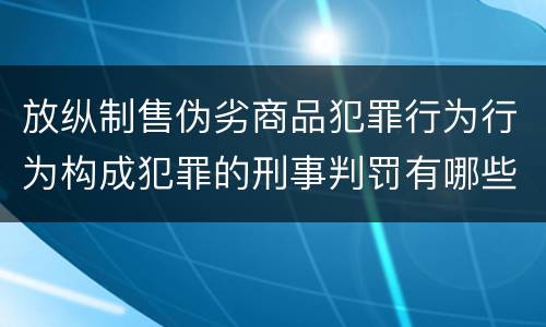 放纵制售伪劣商品犯罪行为行为构成犯罪的刑事判罚有哪些内容