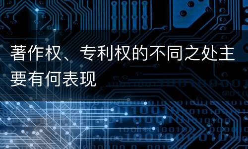 著作权、专利权的不同之处主要有何表现