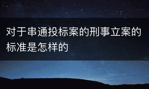 对于串通投标案的刑事立案的标准是怎样的