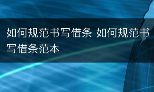 如何规范书写借条 如何规范书写借条范本
