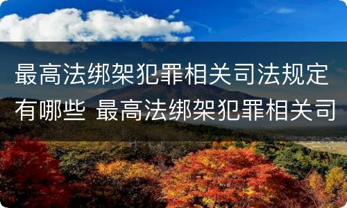 最高法绑架犯罪相关司法规定有哪些 最高法绑架犯罪相关司法规定有哪些