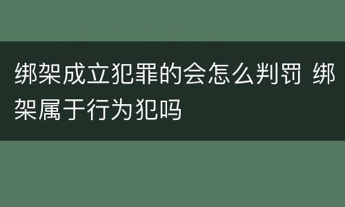 绑架成立犯罪的会怎么判罚 绑架属于行为犯吗