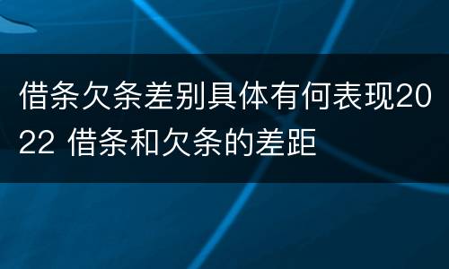 借条欠条差别具体有何表现2022 借条和欠条的差距