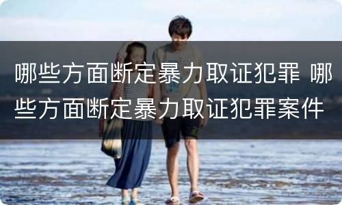 哪些方面断定暴力取证犯罪 哪些方面断定暴力取证犯罪案件