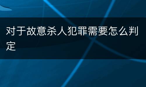 对于故意杀人犯罪需要怎么判定