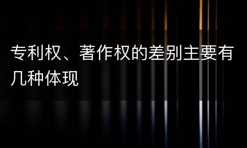 专利权、著作权的差别主要有几种体现