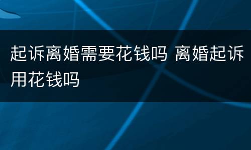 起诉离婚需要花钱吗 离婚起诉用花钱吗