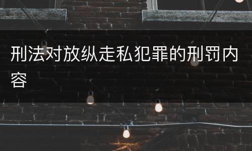 刑法对放纵走私犯罪的刑罚内容