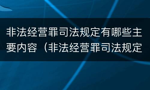 非法经营罪司法规定有哪些主要内容（非法经营罪司法规定有哪些主要内容）