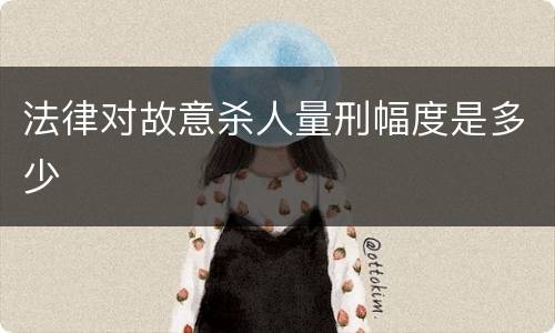 法律对故意杀人量刑幅度是多少