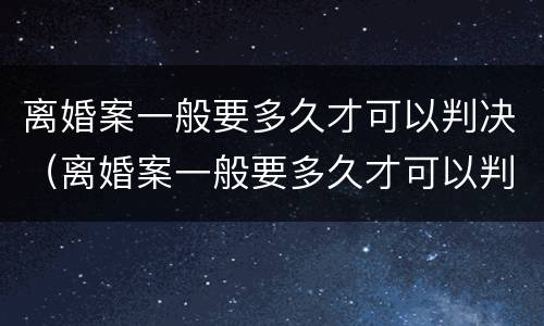 离婚案一般要多久才可以判决（离婚案一般要多久才可以判决结果）