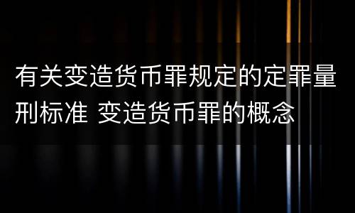 有关变造货币罪规定的定罪量刑标准 变造货币罪的概念