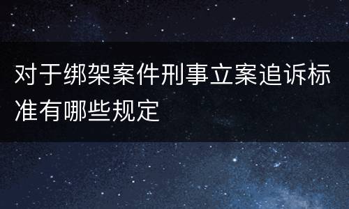 对于绑架案件刑事立案追诉标准有哪些规定