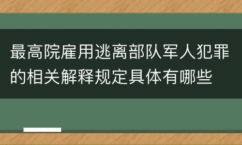 最高院雇用逃离部队军人犯罪的相关解释规定具体有哪些