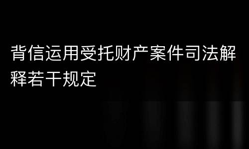 背信运用受托财产案件司法解释若干规定