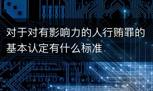 对于对有影响力的人行贿罪的基本认定有什么标准