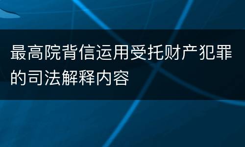最高院背信运用受托财产犯罪的司法解释内容
