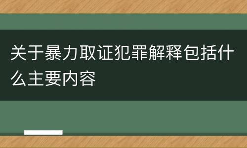 关于暴力取证犯罪解释包括什么主要内容
