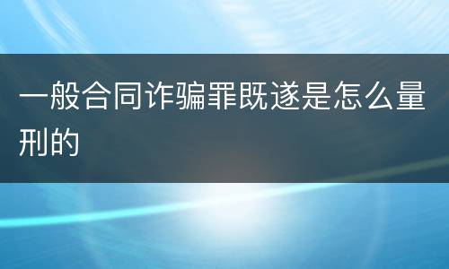 一般合同诈骗罪既遂是怎么量刑的