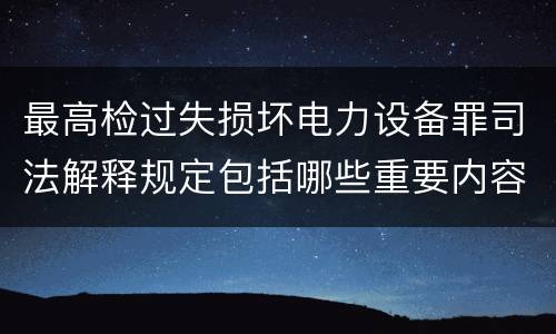 最高检过失损坏电力设备罪司法解释规定包括哪些重要内容