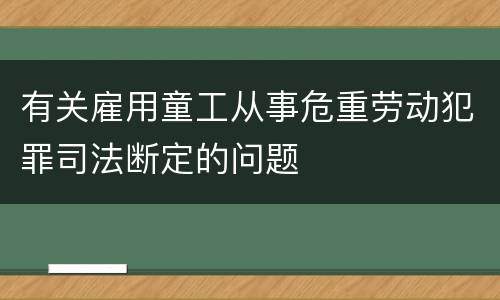 有关雇用童工从事危重劳动犯罪司法断定的问题