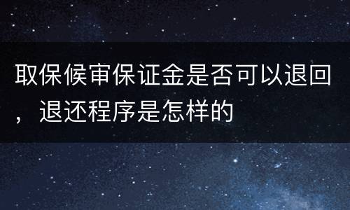 取保候审保证金是否可以退回，退还程序是怎样的