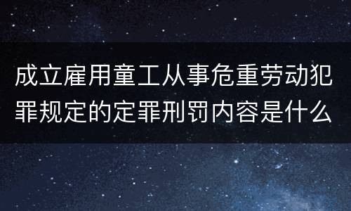 成立雇用童工从事危重劳动犯罪规定的定罪刑罚内容是什么