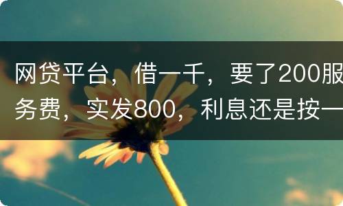 网贷平台，借一千，要了200服务费，实发800，利息还是按一千算。这合理吗