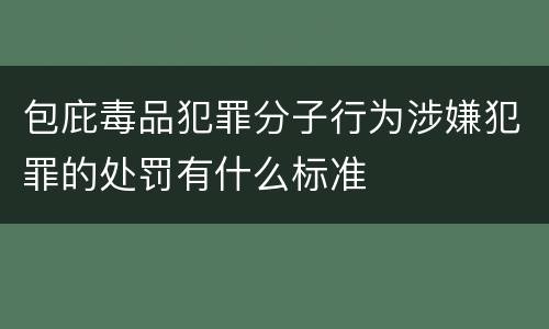 包庇毒品犯罪分子行为涉嫌犯罪的处罚有什么标准