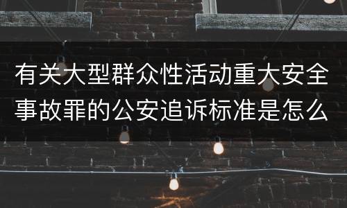 有关大型群众性活动重大安全事故罪的公安追诉标准是怎么规定