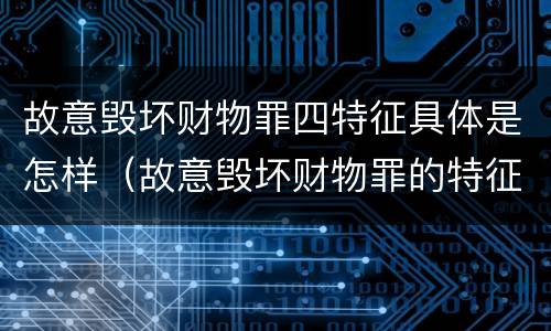 故意毁坏财物罪四特征具体是怎样（故意毁坏财物罪的特征）