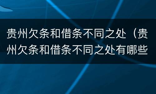 贵州欠条和借条不同之处（贵州欠条和借条不同之处有哪些）