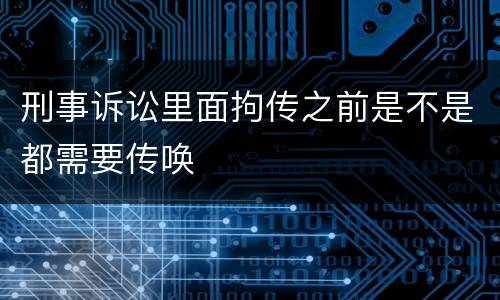 刑事诉讼里面拘传之前是不是都需要传唤