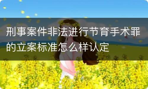 刑事案件非法进行节育手术罪的立案标准怎么样认定