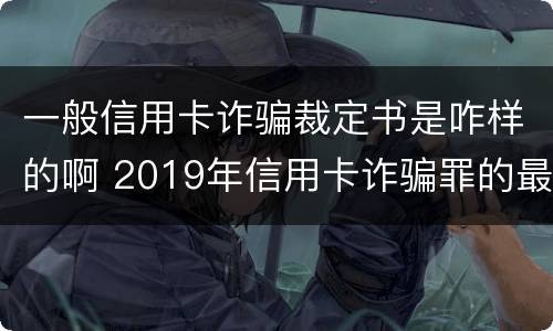一般信用卡诈骗裁定书是咋样的啊 2019年信用卡诈骗罪的最新立案标准