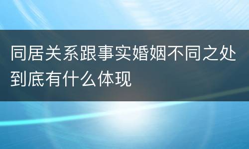 同居关系跟事实婚姻不同之处到底有什么体现