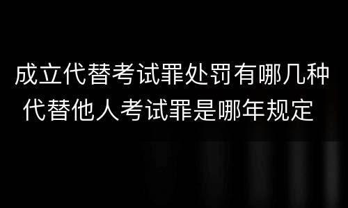 成立代替考试罪处罚有哪几种 代替他人考试罪是哪年规定