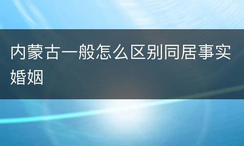 内蒙古一般怎么区别同居事实婚姻