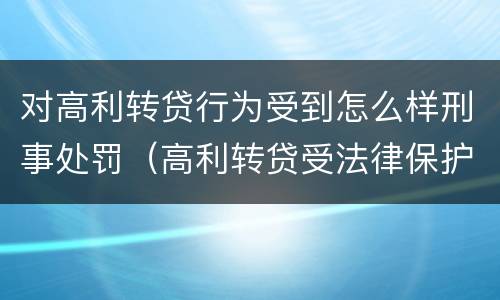 对高利转贷行为受到怎么样刑事处罚（高利转贷受法律保护吗）