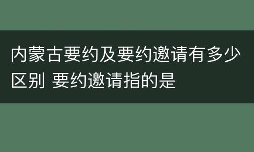 内蒙古要约及要约邀请有多少区别 要约邀请指的是