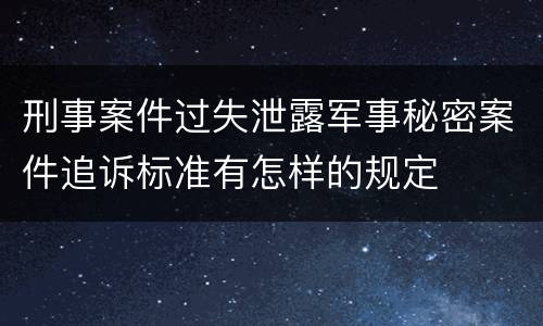 刑事案件过失泄露军事秘密案件追诉标准有怎样的规定