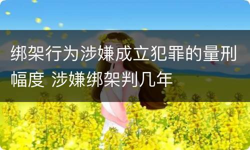 绑架行为涉嫌成立犯罪的量刑幅度 涉嫌绑架判几年