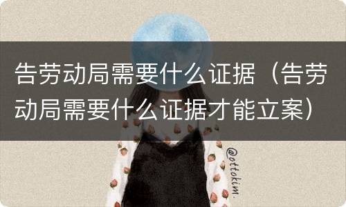 告劳动局需要什么证据（告劳动局需要什么证据才能立案）