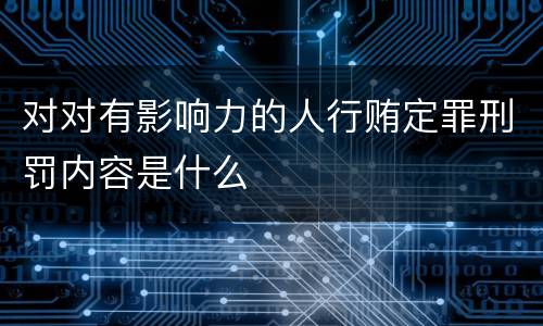 对对有影响力的人行贿定罪刑罚内容是什么