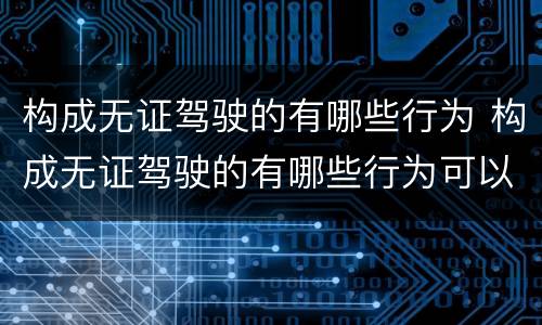 构成无证驾驶的有哪些行为 构成无证驾驶的有哪些行为可以判刑