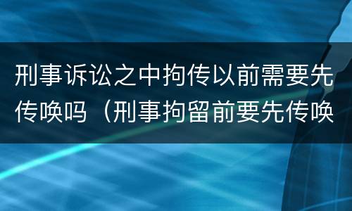 刑事诉讼之中拘传以前需要先传唤吗（刑事拘留前要先传唤吗）