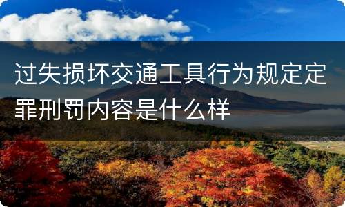 过失损坏交通工具行为规定定罪刑罚内容是什么样