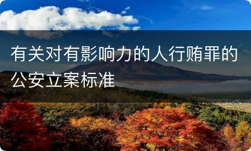 有关对有影响力的人行贿罪的公安立案标准