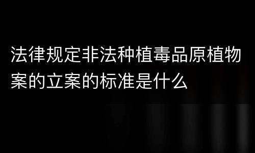 法律规定非法种植毒品原植物案的立案的标准是什么